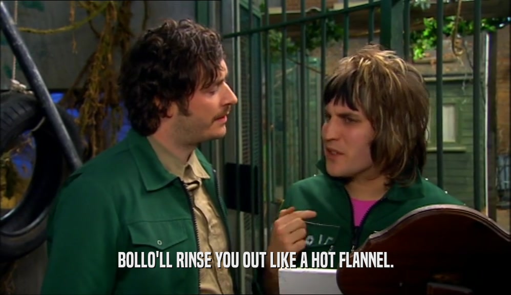 BOLLO'LL RINSE YOU OUT LIKE A HOT FLANNEL.  