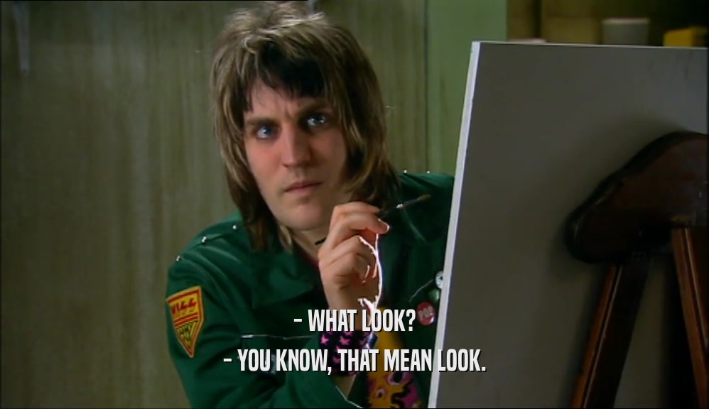 - WHAT LOOK? - YOU KNOW, THAT MEAN LOOK. 