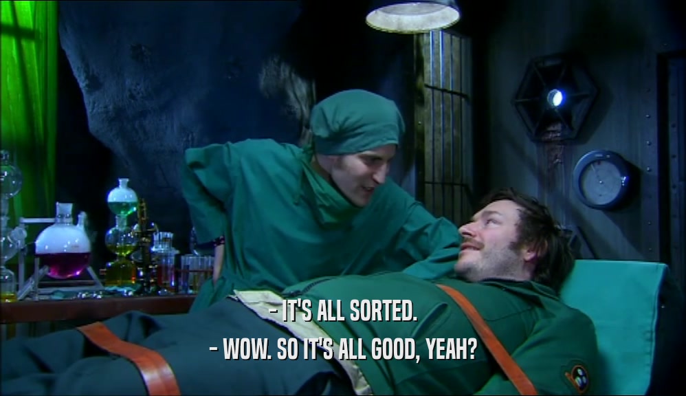 - IT'S ALL SORTED. - WOW. SO IT'S ALL GOOD, YEAH? 