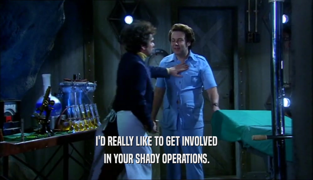 I'D REALLY LIKE TO GET INVOLVED IN YOUR SHADY OPERATIONS. 