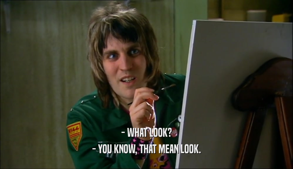 - WHAT LOOK? - YOU KNOW, THAT MEAN LOOK. 