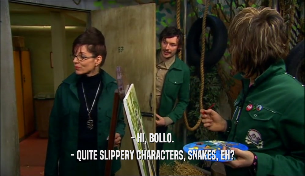 - HI, BOLLO. - QUITE SLIPPERY CHARACTERS, SNAKES, EH? 