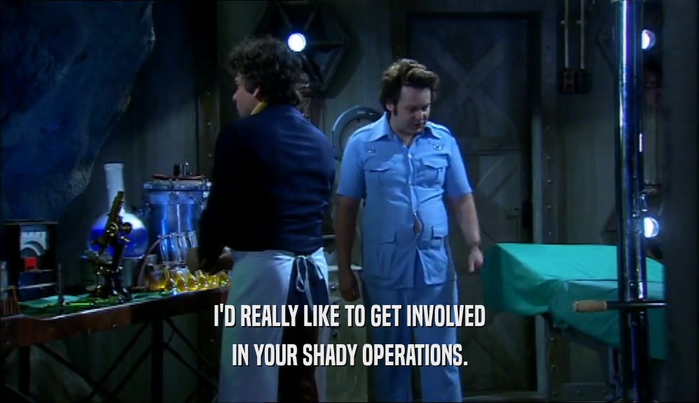 I'D REALLY LIKE TO GET INVOLVED IN YOUR SHADY OPERATIONS. 