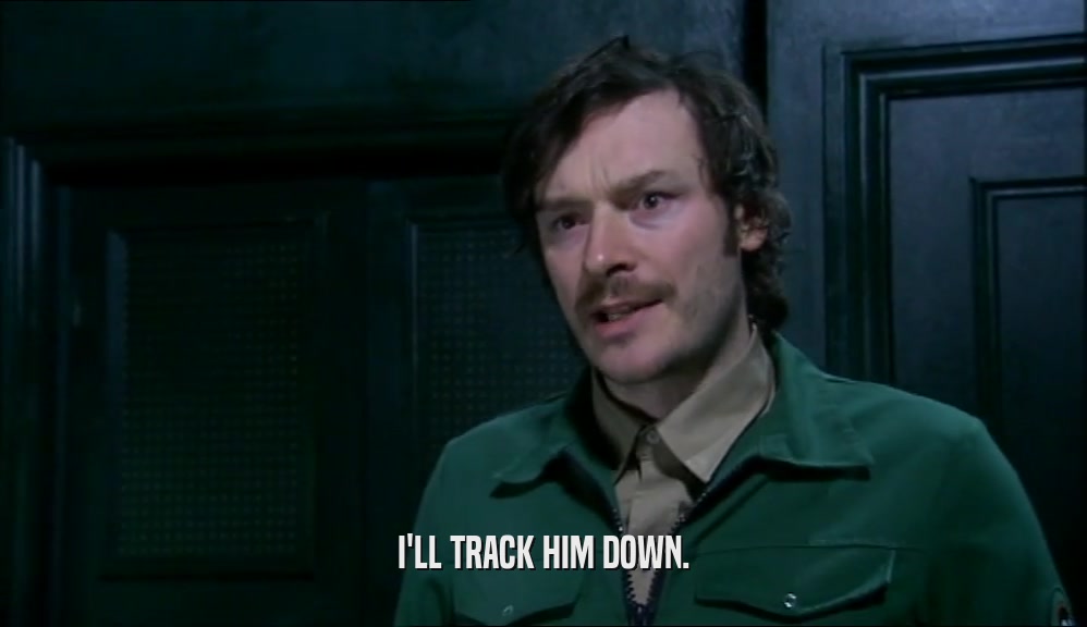 I'LL TRACK HIM DOWN.  