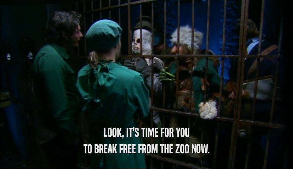 LOOK, IT'S TIME FOR YOU TO BREAK FREE FROM THE ZOO NOW. 