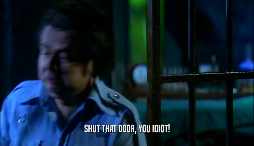 SHUT THAT DOOR, YOU IDIOT!  