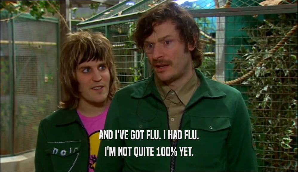 AND I'VE GOT FLU. I HAD FLU. I'M NOT QUITE 100% YET. 