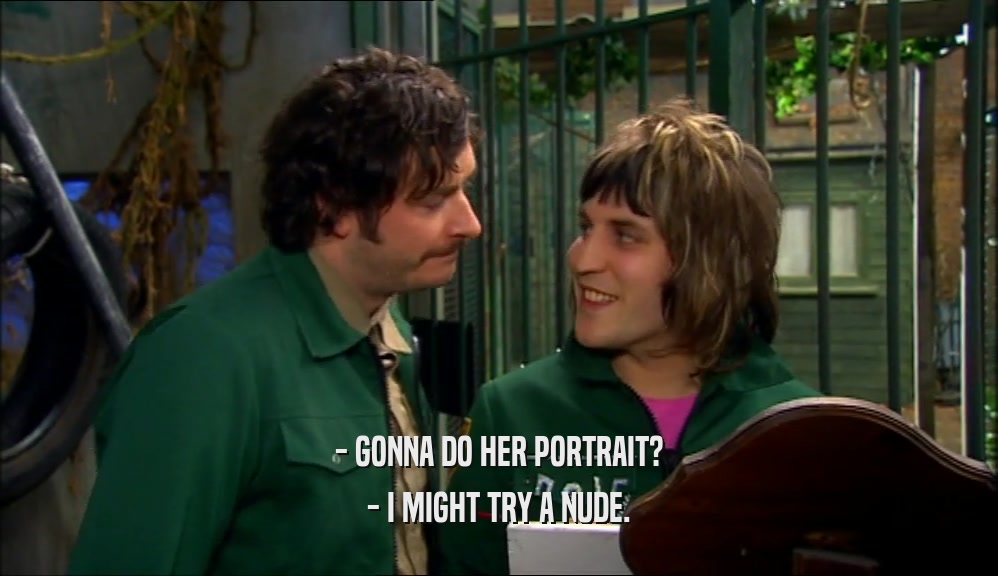 - GONNA DO HER PORTRAIT? - I MIGHT TRY A NUDE. 