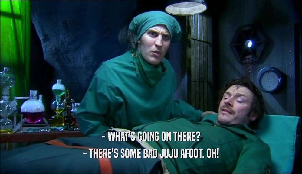 - WHAT'S GOING ON THERE? - THERE'S SOME BAD JUJU AFOOT. OH! 