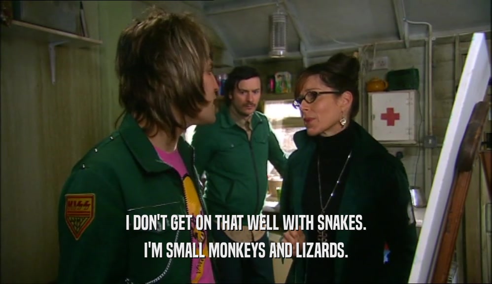 I DON'T GET ON THAT WELL WITH SNAKES. I'M SMALL MONKEYS AND LIZARDS. 