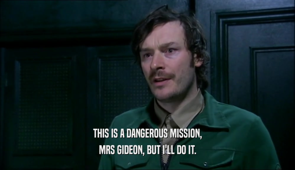 THIS IS A DANGEROUS MISSION, MRS GIDEON, BUT I'LL DO IT. 