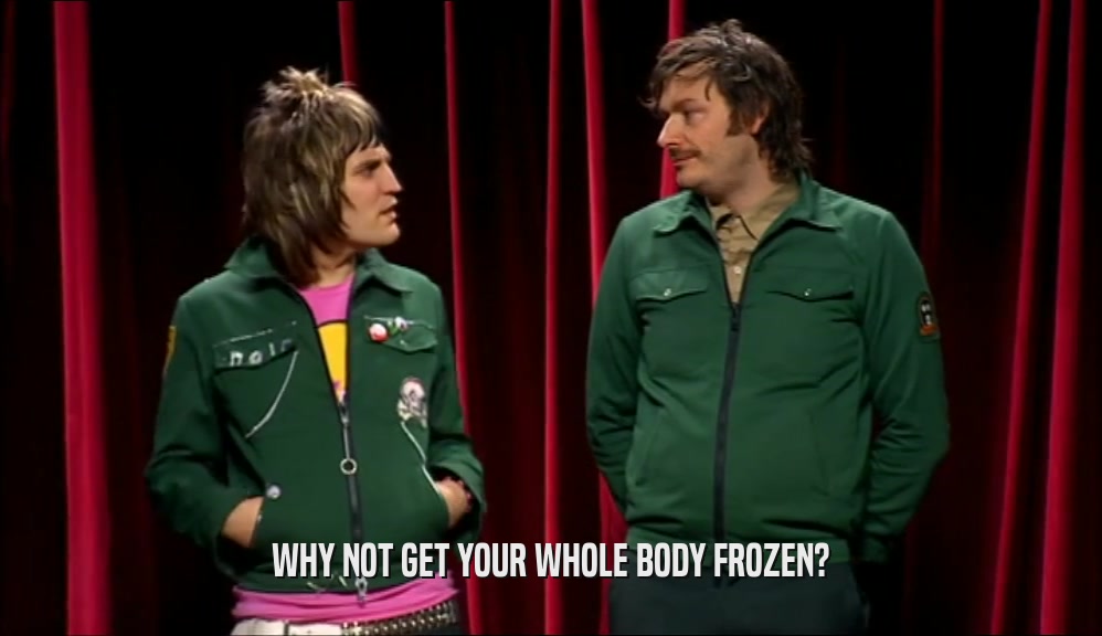 WHY NOT GET YOUR WHOLE BODY FROZEN?
  