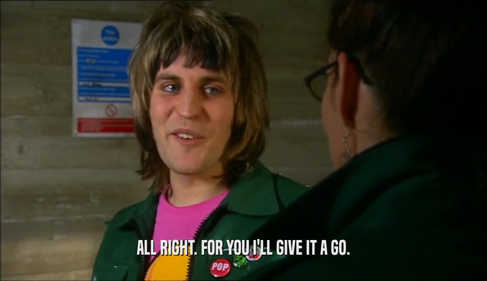 ALL RIGHT. FOR YOU I'LL GIVE IT A GO.  