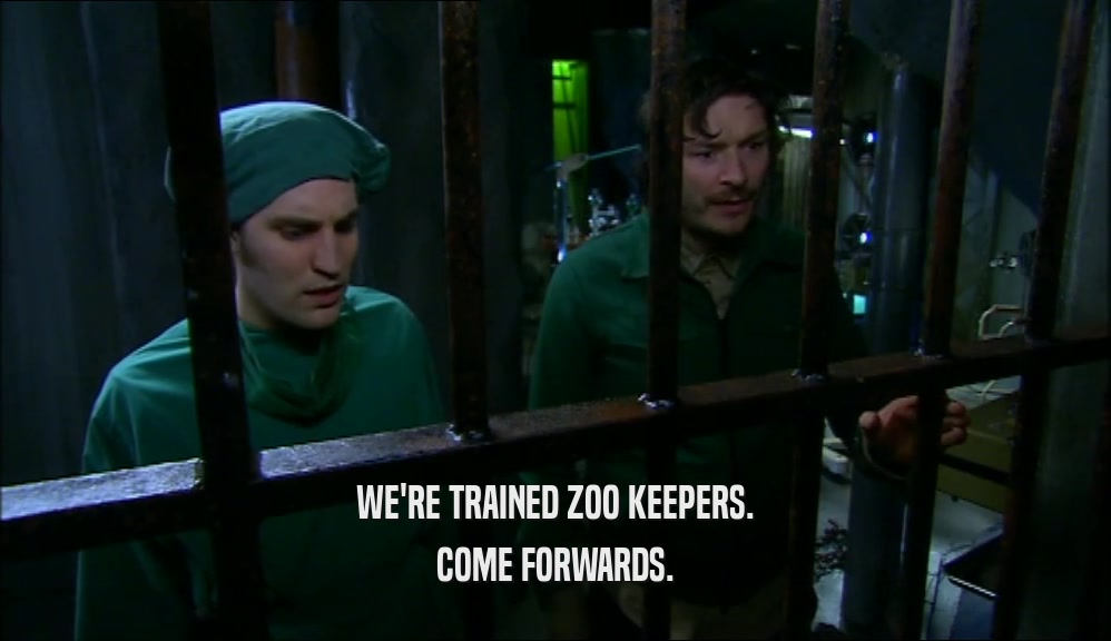 WE'RE TRAINED ZOO KEEPERS.
 COME FORWARDS.
 