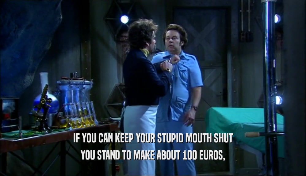 IF YOU CAN KEEP YOUR STUPID MOUTH SHUT YOU STAND TO MAKE ABOUT 100 EUROS, 