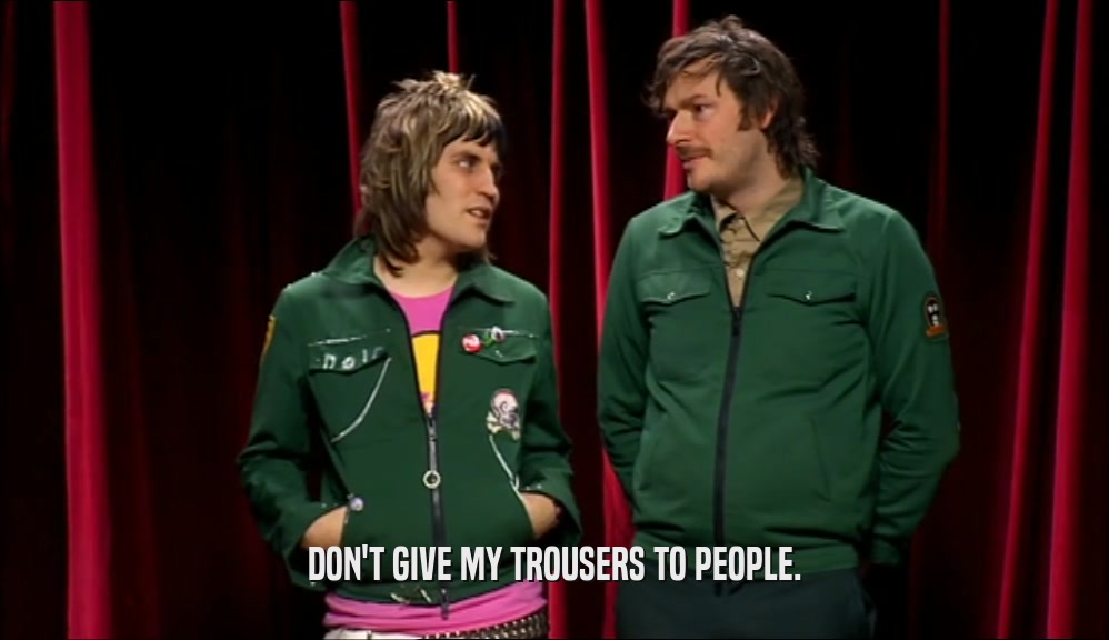 DON'T GIVE MY TROUSERS TO PEOPLE.  