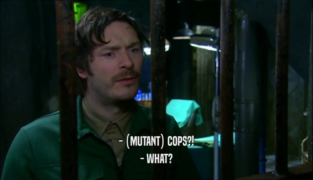 - (MUTANT) COPS?! - WHAT? 