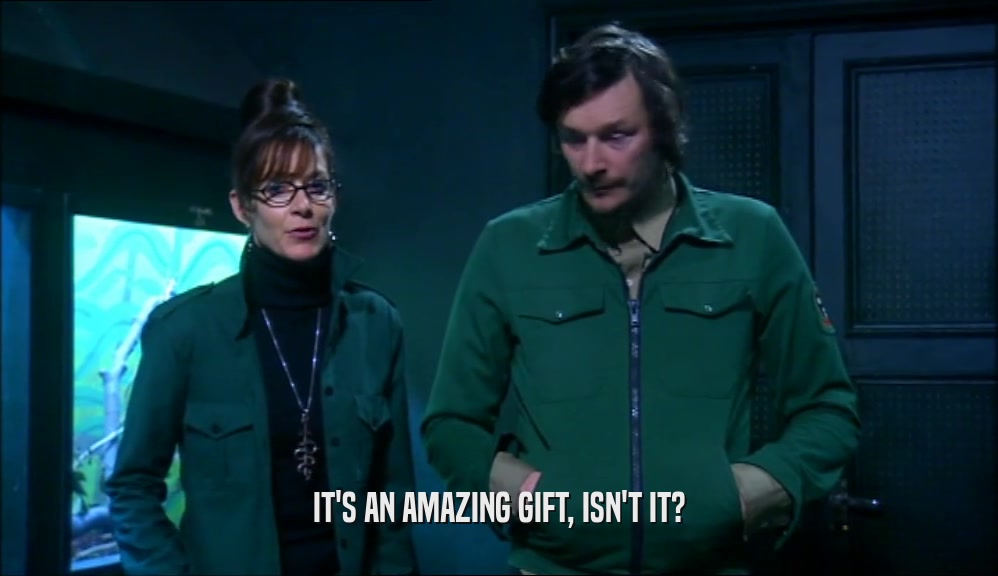 IT'S AN AMAZING GIFT, ISN'T IT?  