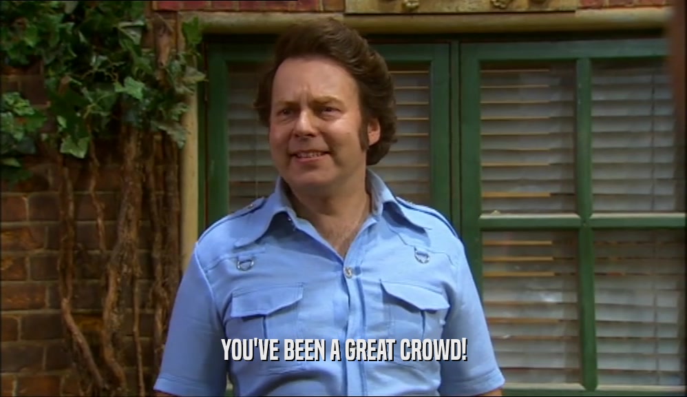 YOU'VE BEEN A GREAT CROWD!  