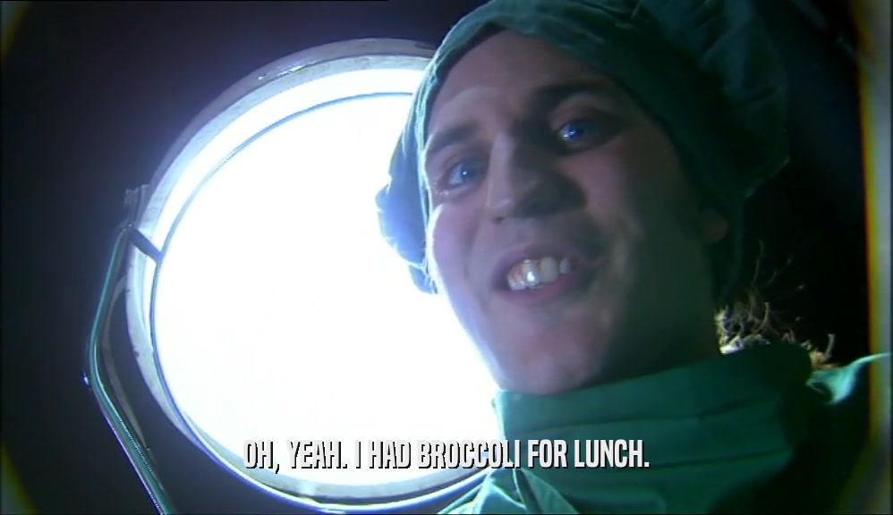 OH, YEAH. I HAD BROCCOLI FOR LUNCH.  