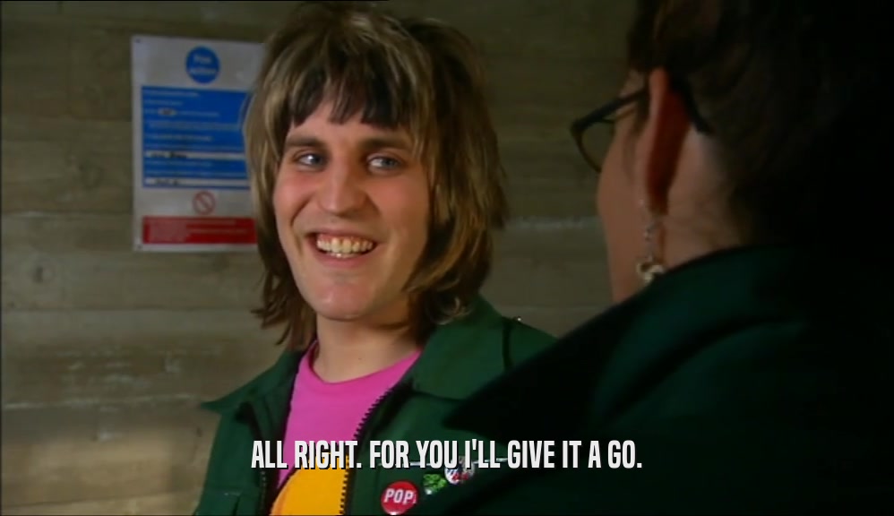 ALL RIGHT. FOR YOU I'LL GIVE IT A GO.  