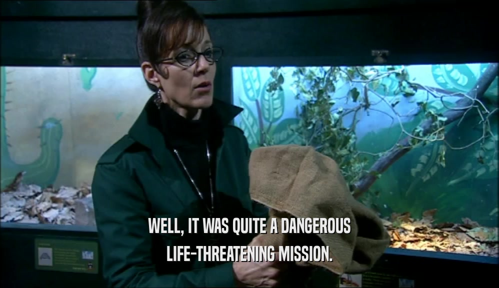 WELL, IT WAS QUITE A DANGEROUS LIFE-THREATENING MISSION. 