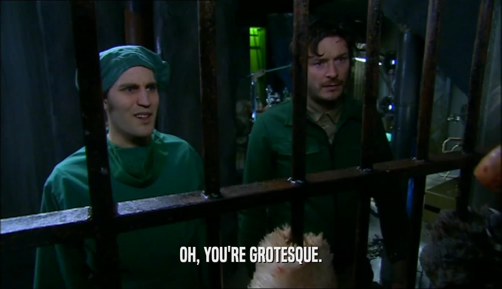 OH, YOU'RE GROTESQUE.  