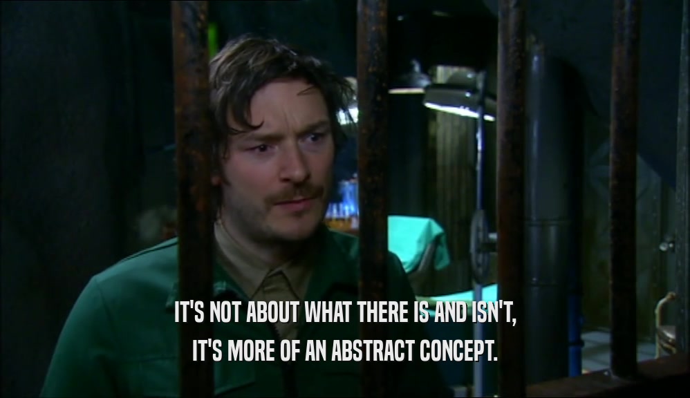 IT'S NOT ABOUT WHAT THERE IS AND ISN'T, IT'S MORE OF AN ABSTRACT CONCEPT. 