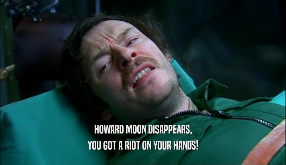 HOWARD MOON DISAPPEARS, YOU GOT A RIOT ON YOUR HANDS! 
