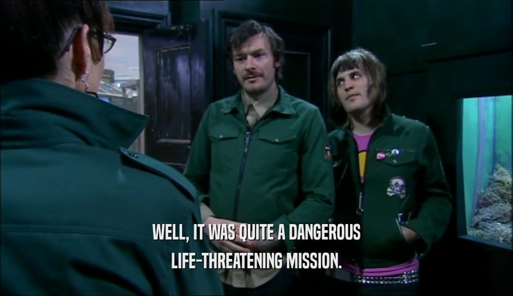 WELL, IT WAS QUITE A DANGEROUS LIFE-THREATENING MISSION. 