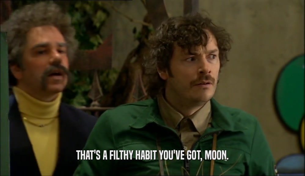 THAT'S A FILTHY HABIT YOU'VE GOT, MOON.  