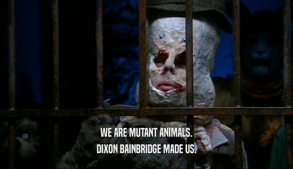 WE ARE MUTANT ANIMALS.
 DIXON BAINBRIDGE MADE US.
 