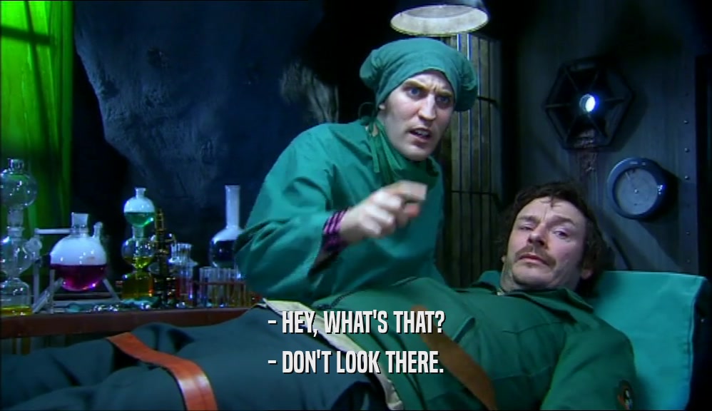 - HEY, WHAT'S THAT? - DON'T LOOK THERE. 