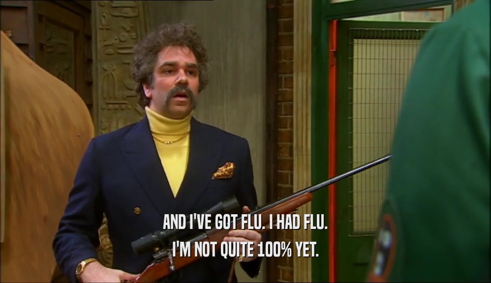 AND I'VE GOT FLU. I HAD FLU. I'M NOT QUITE 100% YET. 