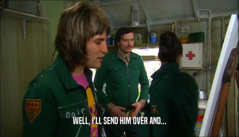 WELL, I'LL SEND HIM OVER AND...  