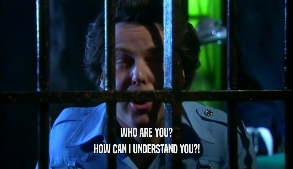 WHO ARE YOU? HOW CAN I UNDERSTAND YOU?! 