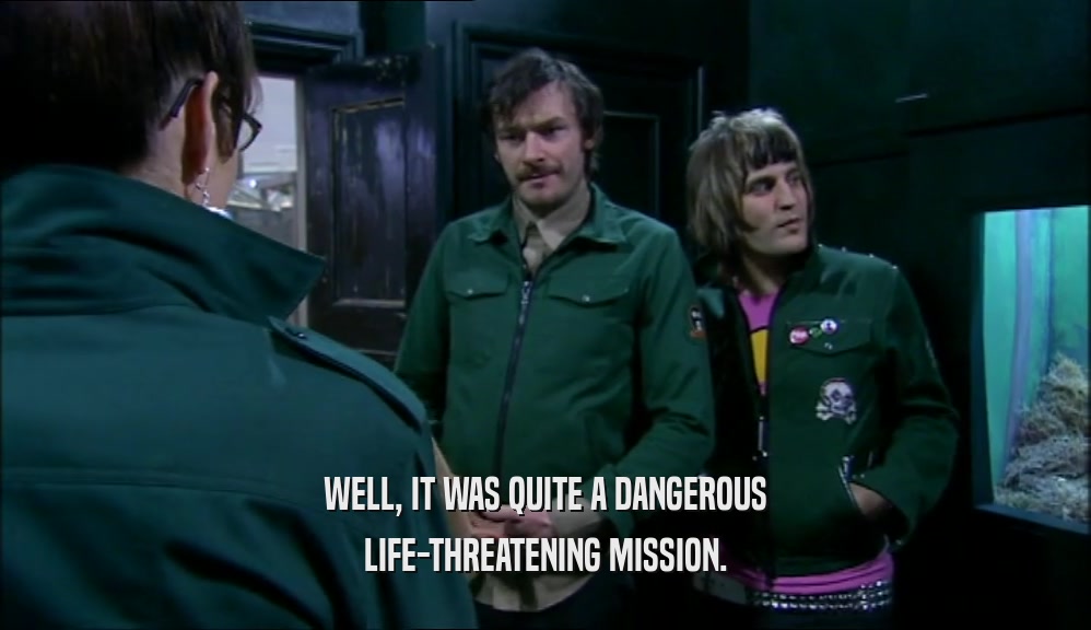 WELL, IT WAS QUITE A DANGEROUS LIFE-THREATENING MISSION. 