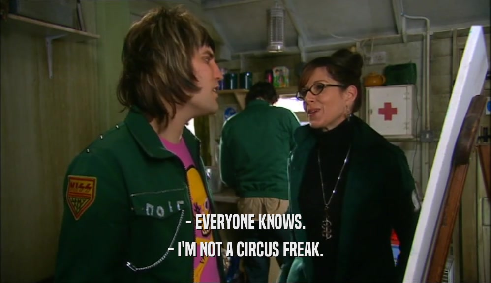 - EVERYONE KNOWS. - I'M NOT A CIRCUS FREAK. 