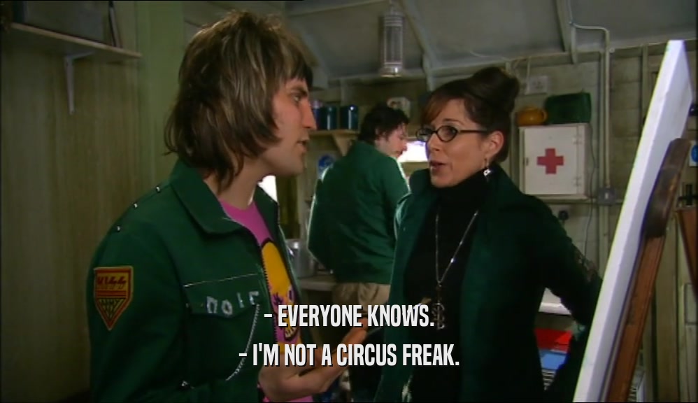 - EVERYONE KNOWS. - I'M NOT A CIRCUS FREAK. 