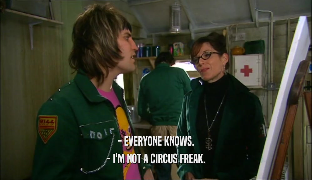 - EVERYONE KNOWS. - I'M NOT A CIRCUS FREAK. 