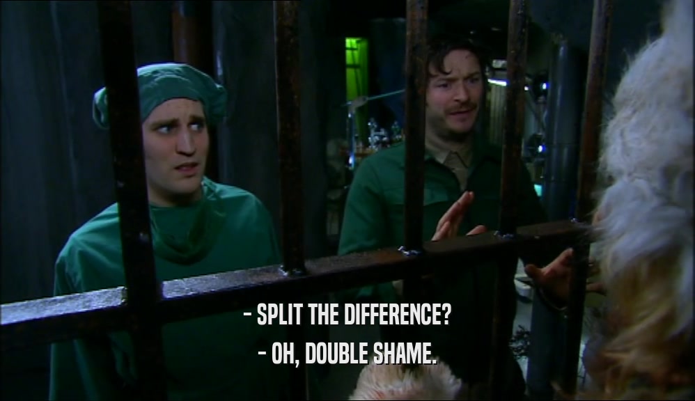 - SPLIT THE DIFFERENCE? - OH, DOUBLE SHAME. 