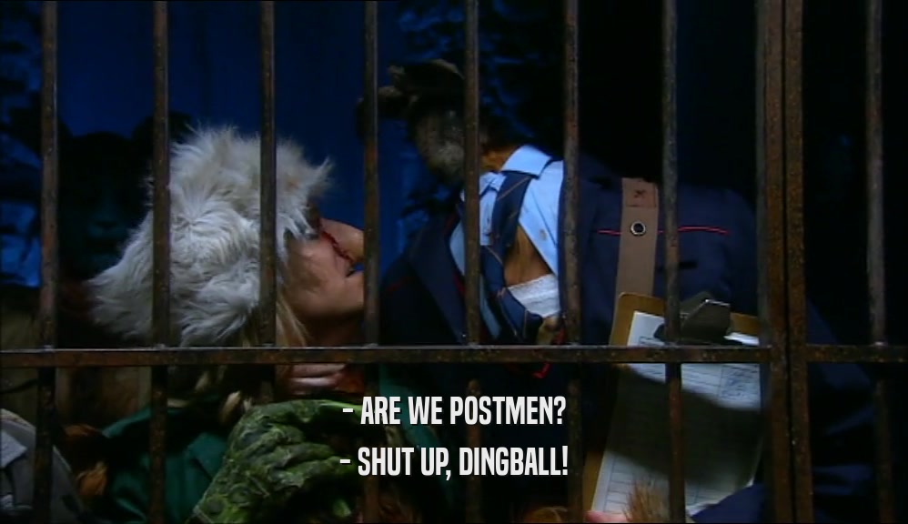 - ARE WE POSTMEN?
 - SHUT UP, DINGBALL!
 