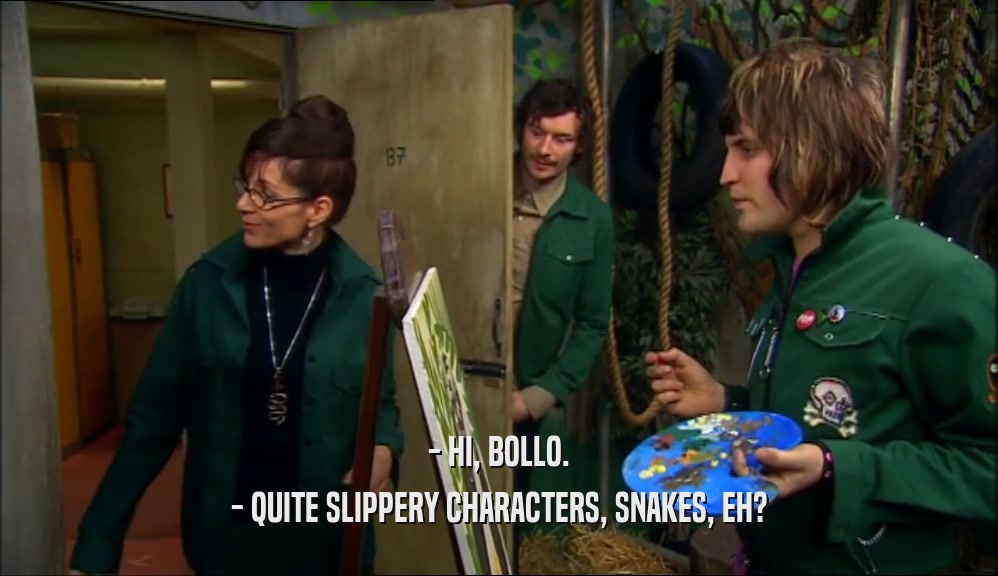 - HI, BOLLO. - QUITE SLIPPERY CHARACTERS, SNAKES, EH? 