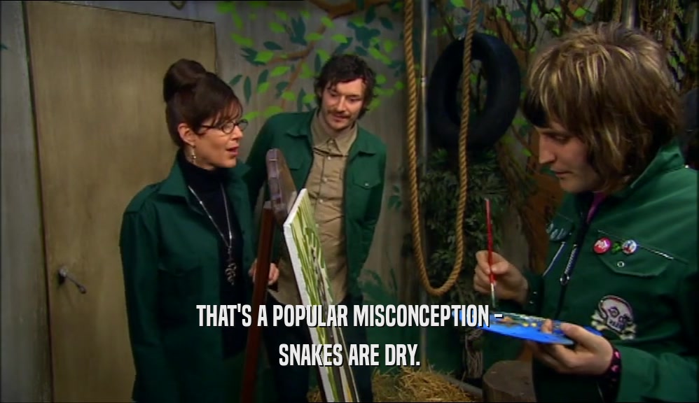 THAT'S A POPULAR MISCONCEPTION - SNAKES ARE DRY. 
