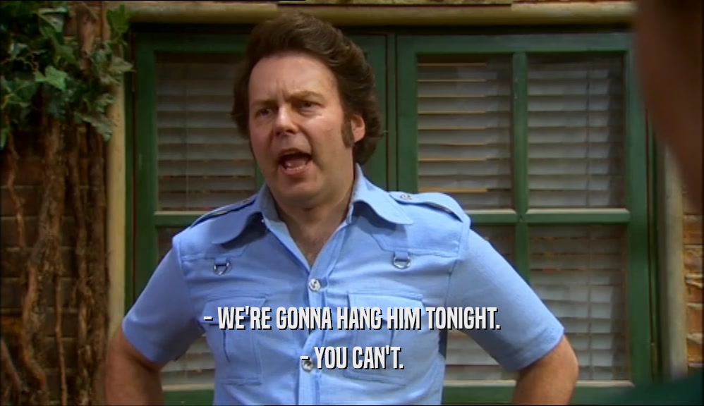 - WE'RE GONNA HANG HIM TONIGHT. - YOU CAN'T. 