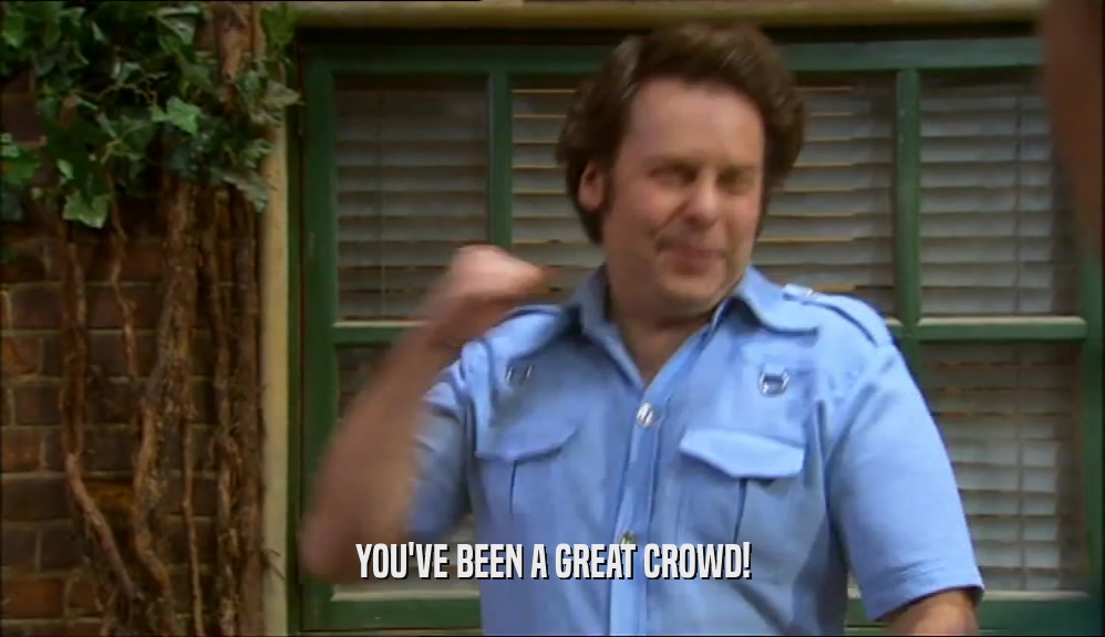 YOU'VE BEEN A GREAT CROWD!  