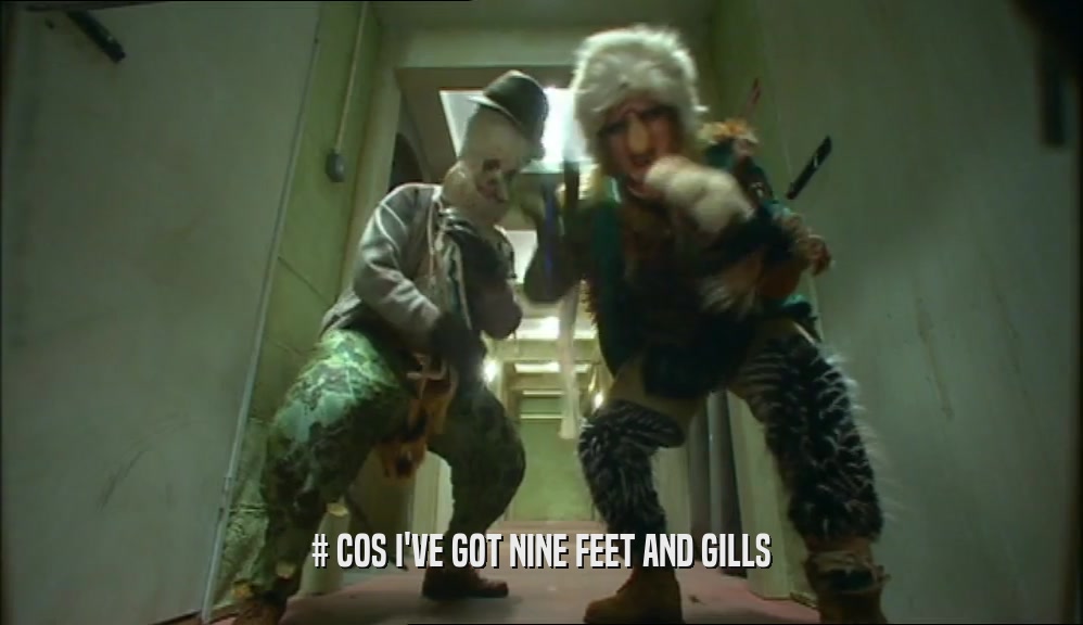 # COS I'VE GOT NINE FEET AND GILLS  