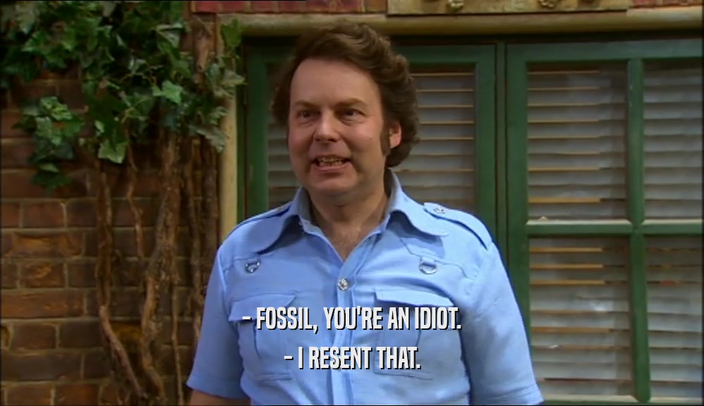 - FOSSIL, YOU'RE AN IDIOT. - I RESENT THAT. 