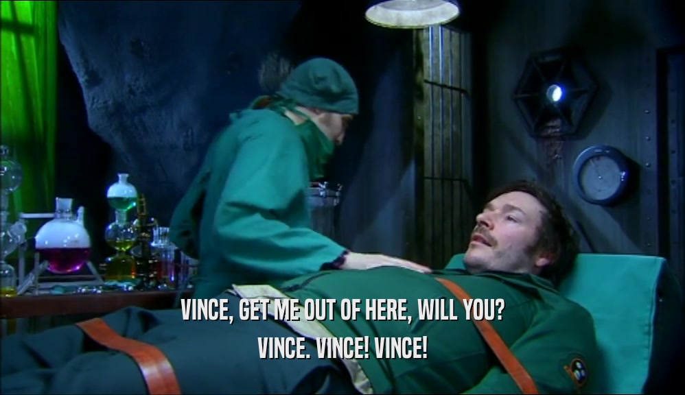 VINCE, GET ME OUT OF HERE, WILL YOU? VINCE. VINCE! VINCE! 