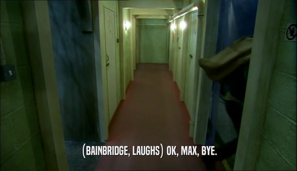 (BAINBRIDGE, LAUGHS) OK, MAX, BYE.
  